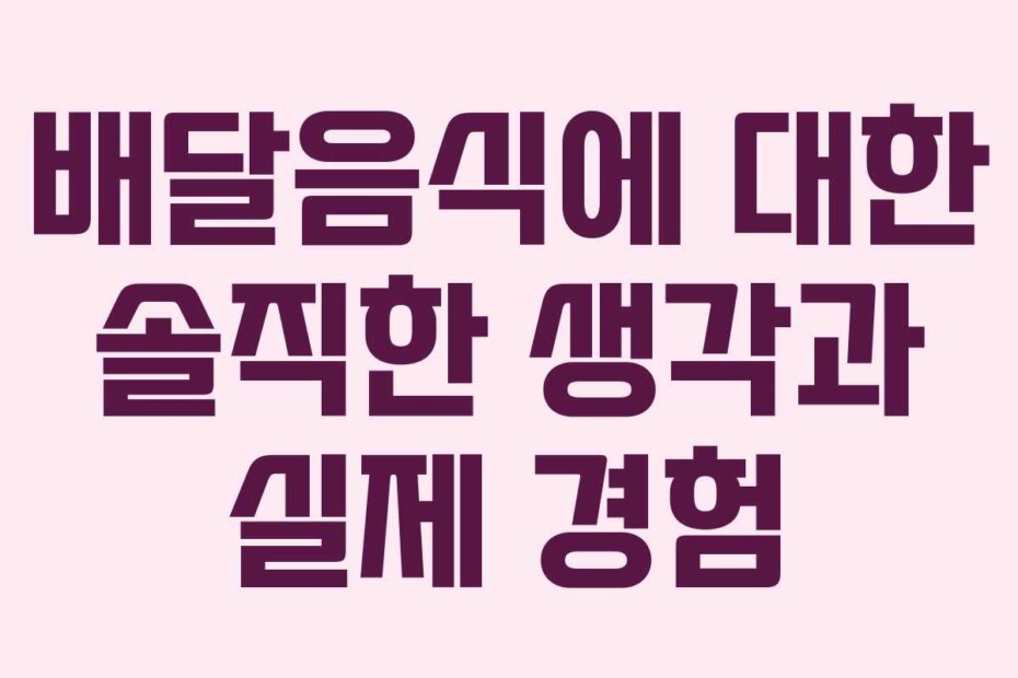 배달음식에 대한 솔직한 생각과 실제 경험