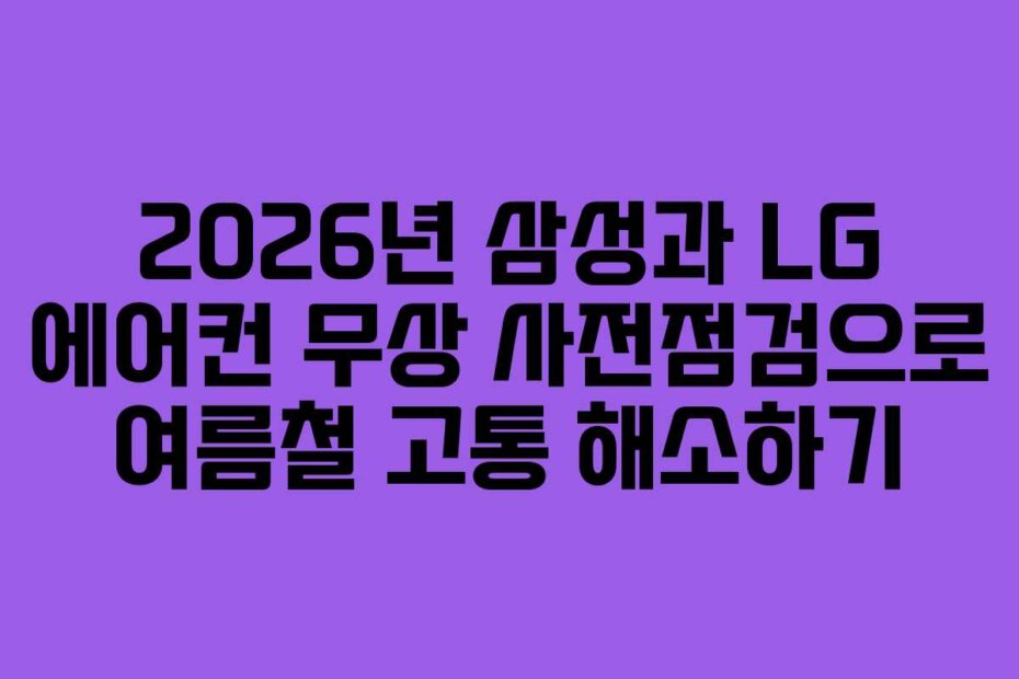 2026년 삼성과 LG 에어컨 무상 사전점검으로 여름철 고통 해소하기