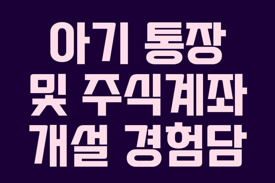 아기 통장 및 주식계좌 개설 경험담