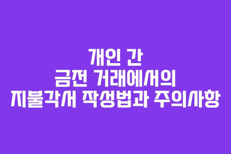 개인 간 금전 거래에서의 지불각서 작성법과 주의사항
