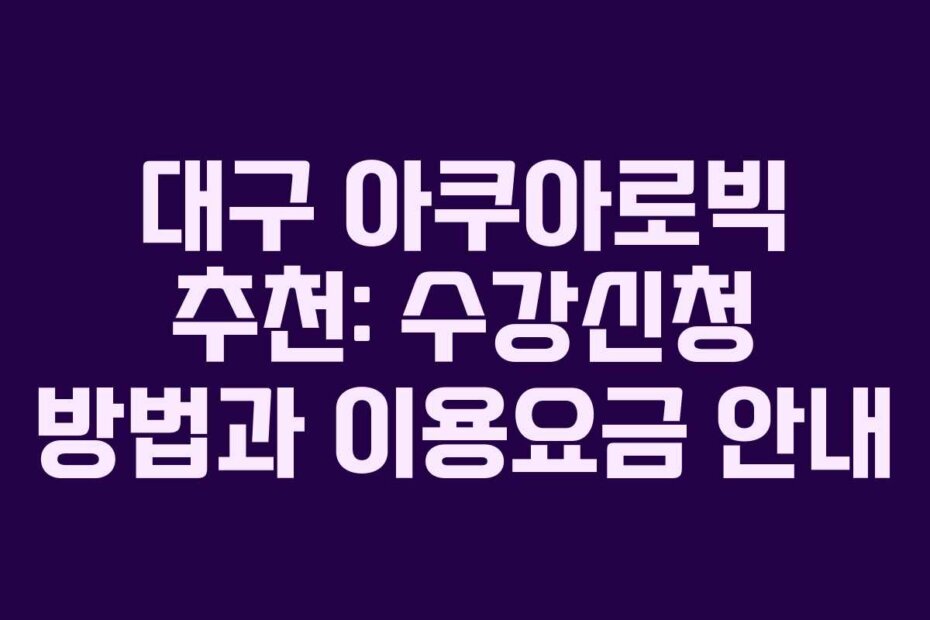 대구 아쿠아로빅 추천: 수강신청 방법과 이용요금 안내