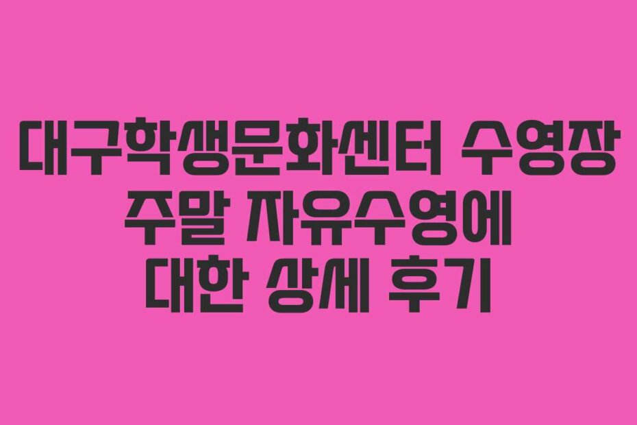 대구학생문화센터 수영장 주말 자유수영에 대한 상세 후기