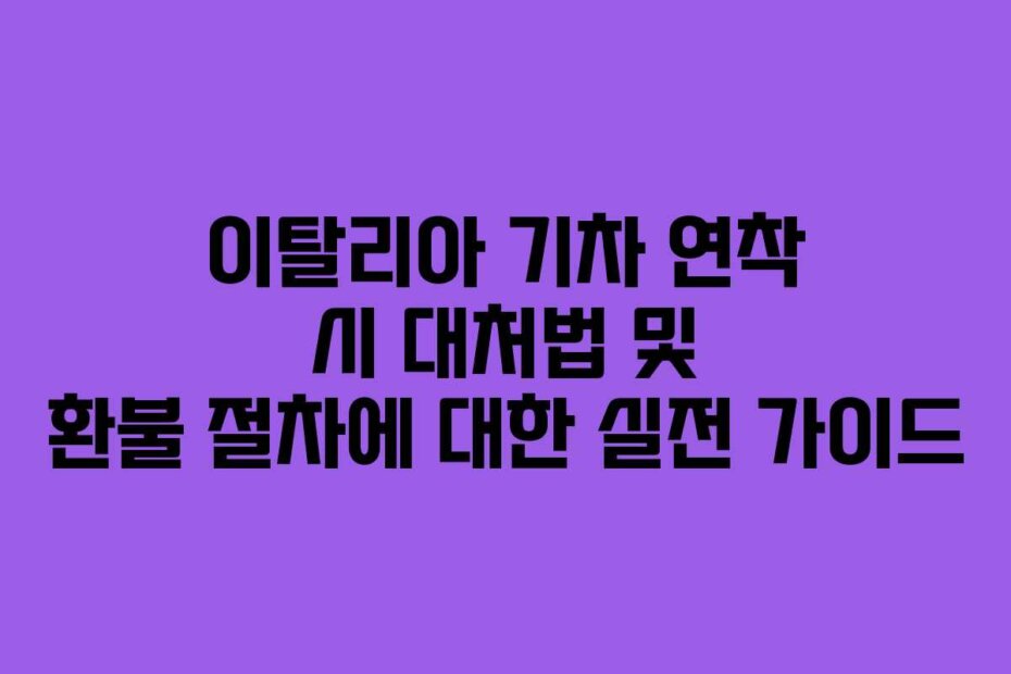 이탈리아 기차 연착 시 대처법 및 환불 절차에 대한 실전 가이드