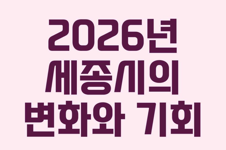 2026년 세종시의 변화와 기회