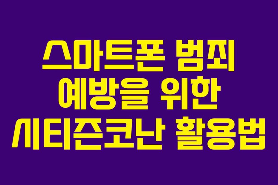 스마트폰 범죄 예방을 위한 시티즌코난 활용법