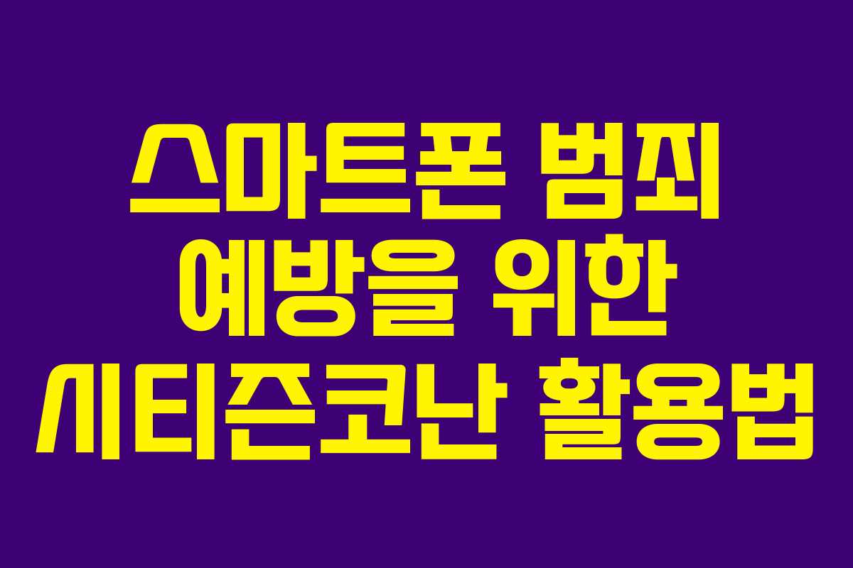 스마트폰 범죄 예방을 위한 시티즌코난 활용법