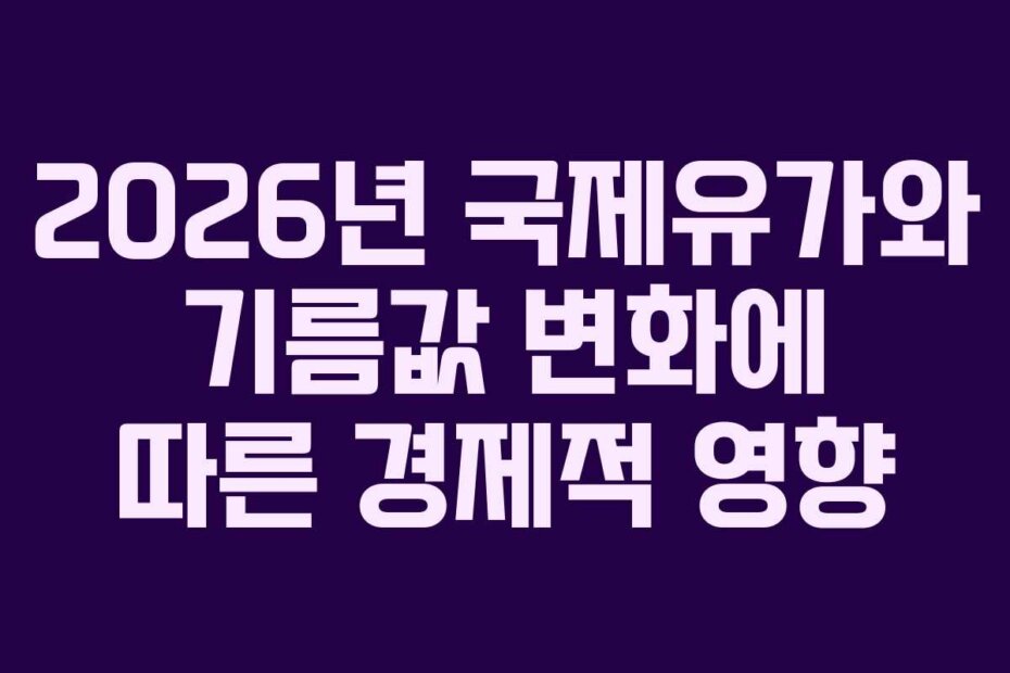 2026년 국제유가와 기름값 변화에 따른 경제적 영향