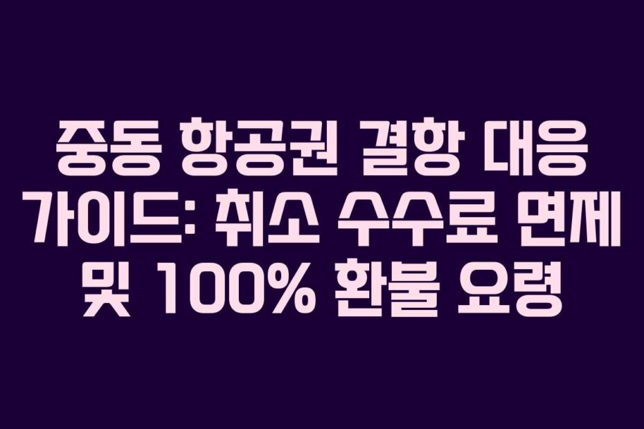 중동 항공권 결항 대응 가이드: 취소 수수료 면제 및 100% 환불 요령