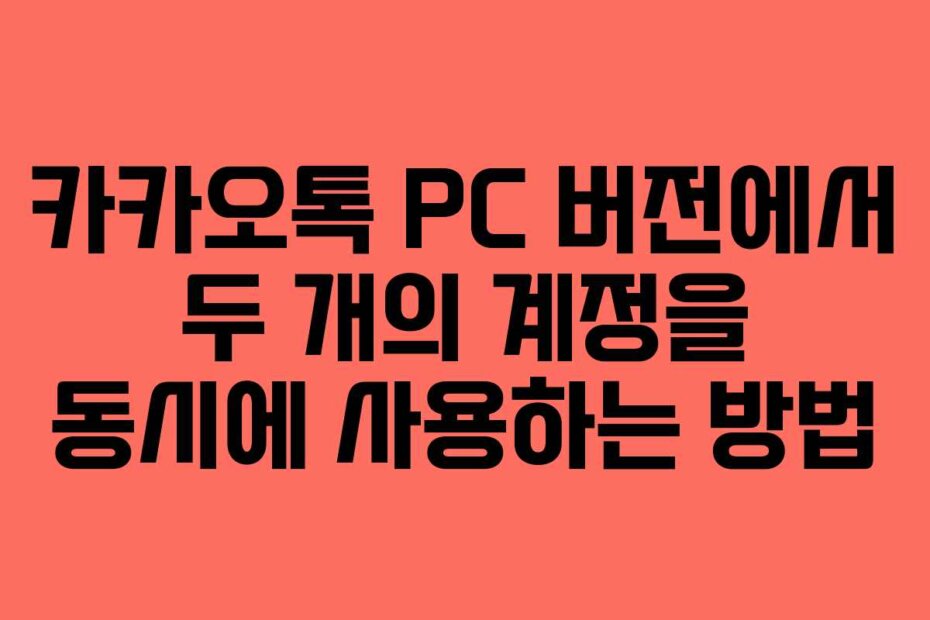 카카오톡 PC 버전에서 두 개의 계정을 동시에 사용하는 방법