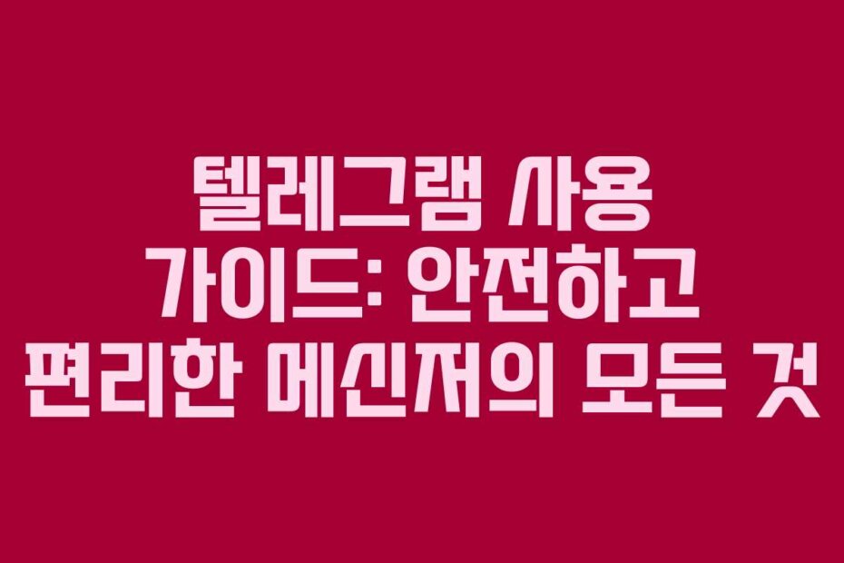 텔레그램 사용 가이드: 안전하고 편리한 메신저의 모든 것