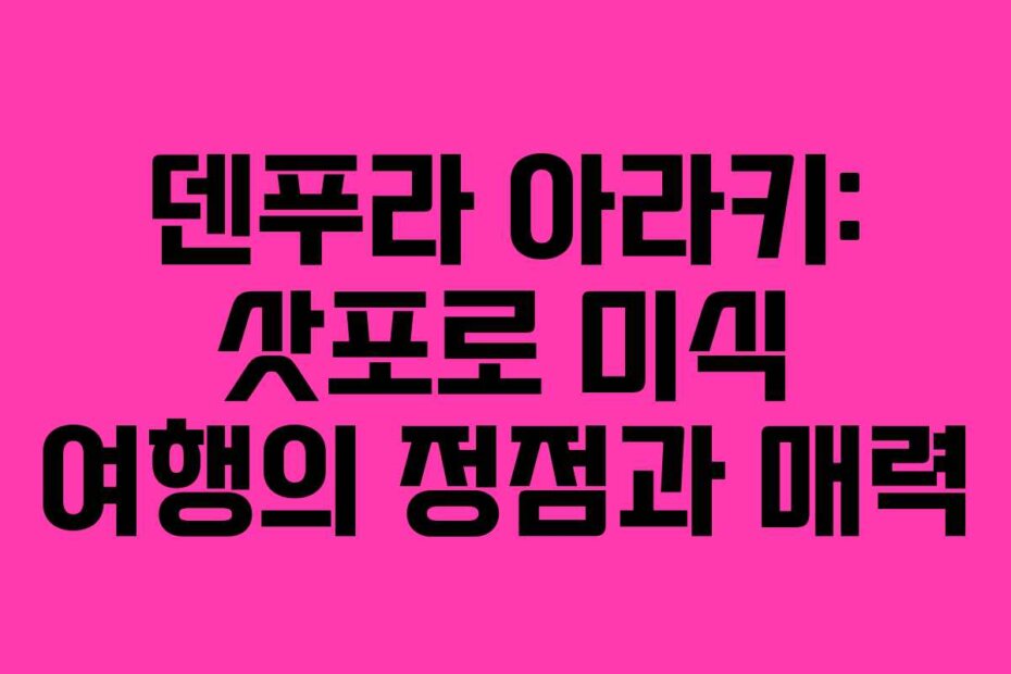 덴푸라 아라키: 삿포로 미식 여행의 정점과 매력