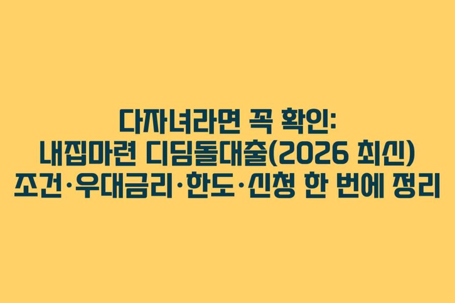 다자녀라면 꼭 확인: 내집마련 디딤돌대출(2026 최신) 조건·우대금리·한도·신청 한 번에 정리