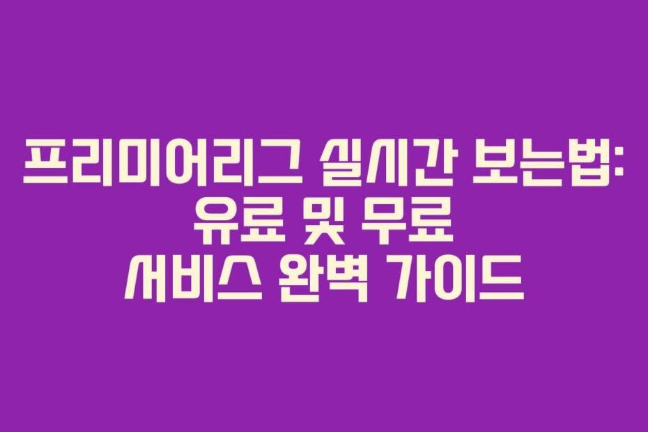 프리미어리그 실시간 보는법: 유료 및 무료 서비스 완벽 가이드