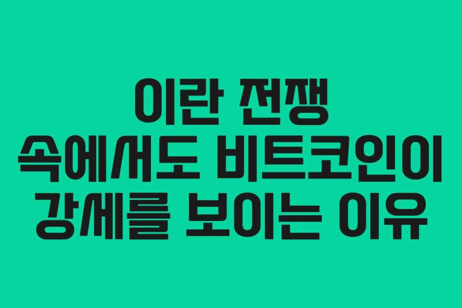 이란 전쟁 속에서도 비트코인이 강세를 보이는 이유