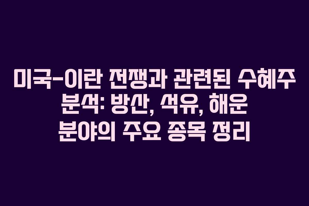 미국-이란 전쟁과 관련된 수혜주 분석: 방산, 석유, 해운 분야의 주요 종목 정리