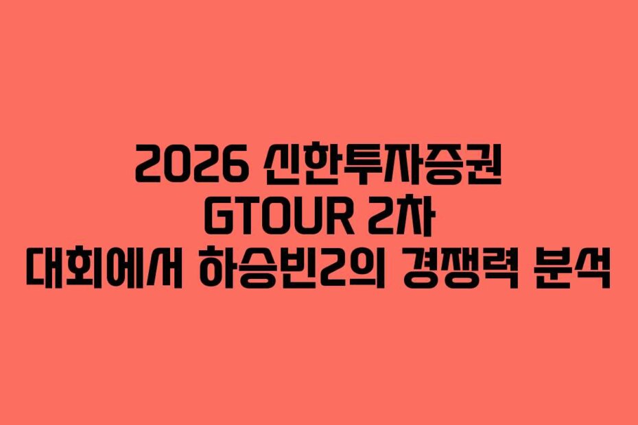 2026 신한투자증권 GTOUR 2차 대회에서 하승빈2의 경쟁력 분석
