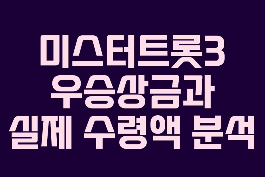 미스터트롯3 우승상금과 실제 수령액 분석