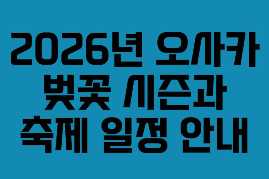 2026년 오사카 벚꽃 시즌과 축제 일정 안내