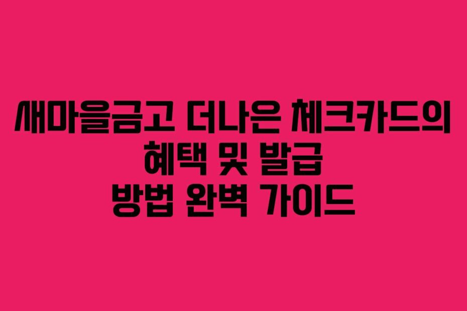 새마을금고 더나은 체크카드의 혜택 및 발급 방법 완벽 가이드