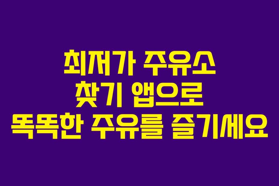최저가 주유소 찾기 앱으로 똑똑한 주유를 즐기세요