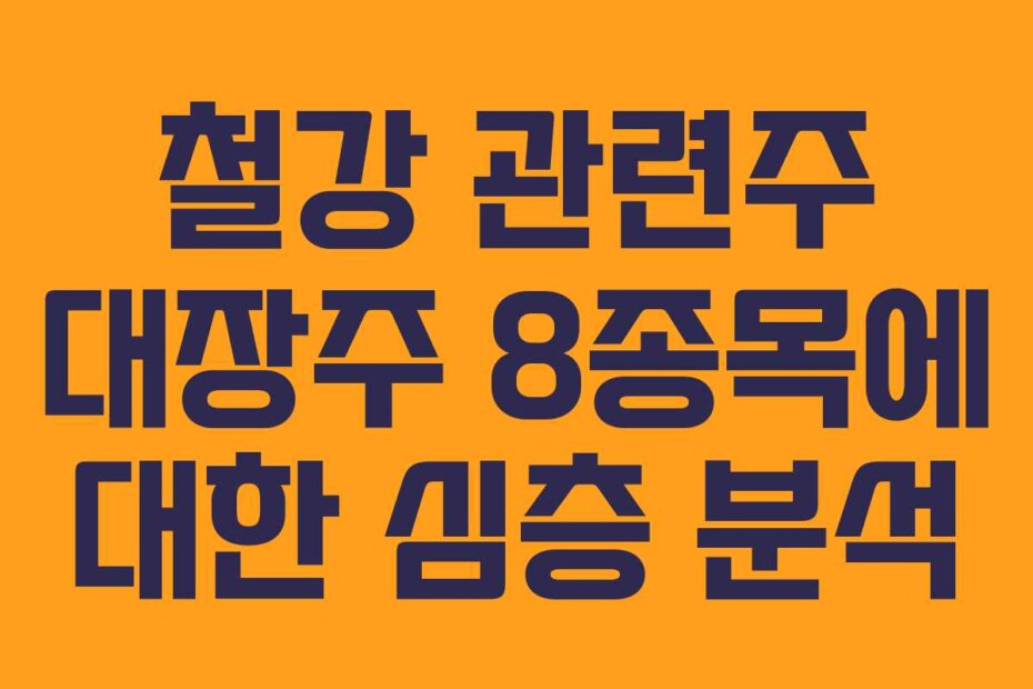 철강 관련주 대장주 8종목에 대한 심층 분석