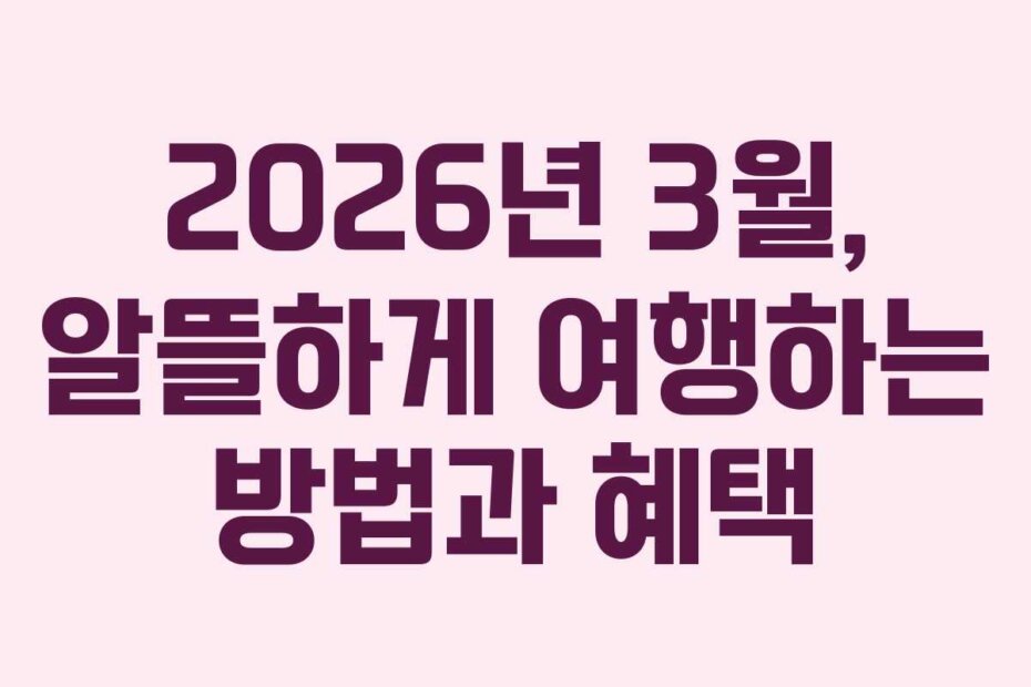 2026년 3월, 알뜰하게 여행하는 방법과 혜택