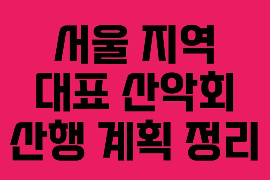 서울 지역 대표 산악회 산행 계획 정리