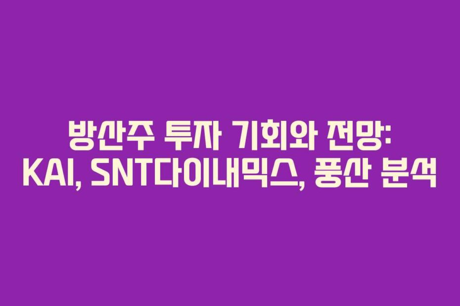 방산주 투자 기회와 전망: KAI, SNT다이내믹스, 풍산 분석