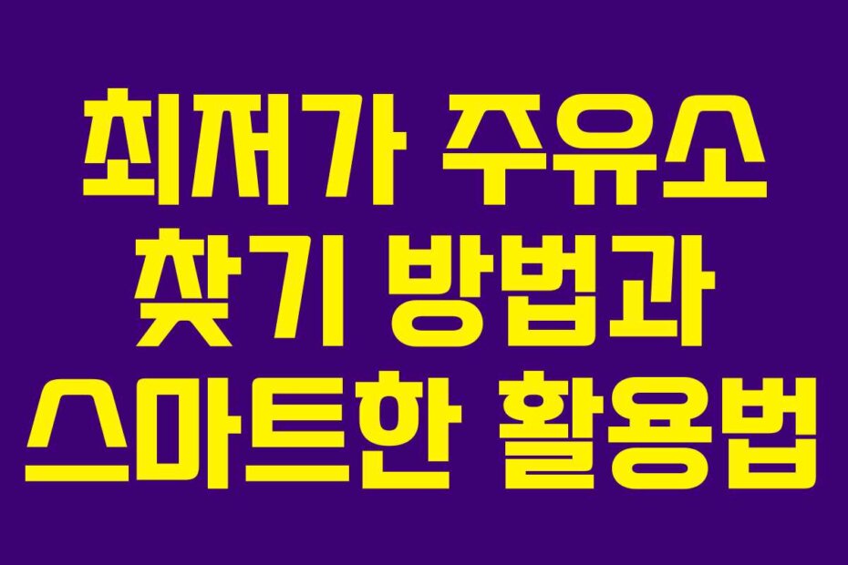 최저가 주유소 찾기 방법과 스마트한 활용법