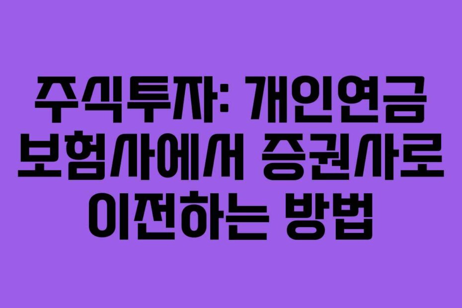 주식투자: 개인연금 보험사에서 증권사로 이전하는 방법