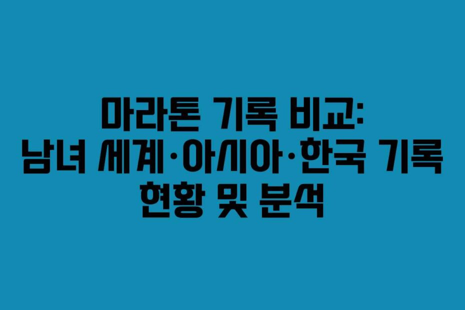 마라톤 기록 비교: 남녀 세계&middot;아시아&middot;한국 기록 현황 및 분석