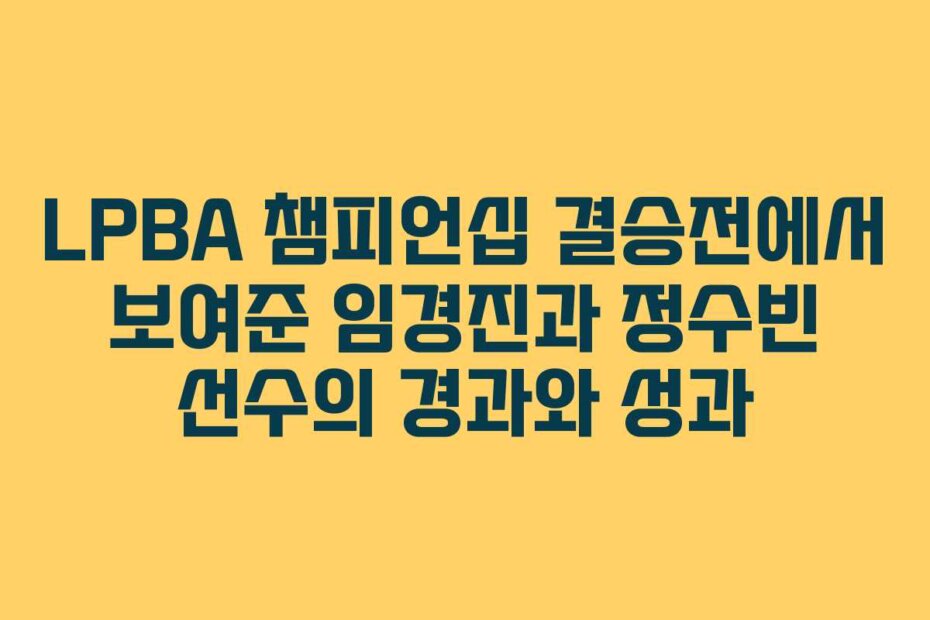 LPBA 챔피언십 결승전에서 보여준 임경진과 정수빈 선수의 경과와 성과