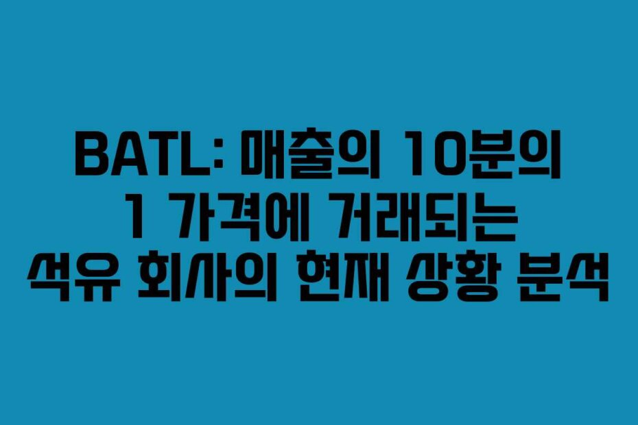 BATL: 매출의 10분의 1 가격에 거래되는 석유 회사의 현재 상황 분석