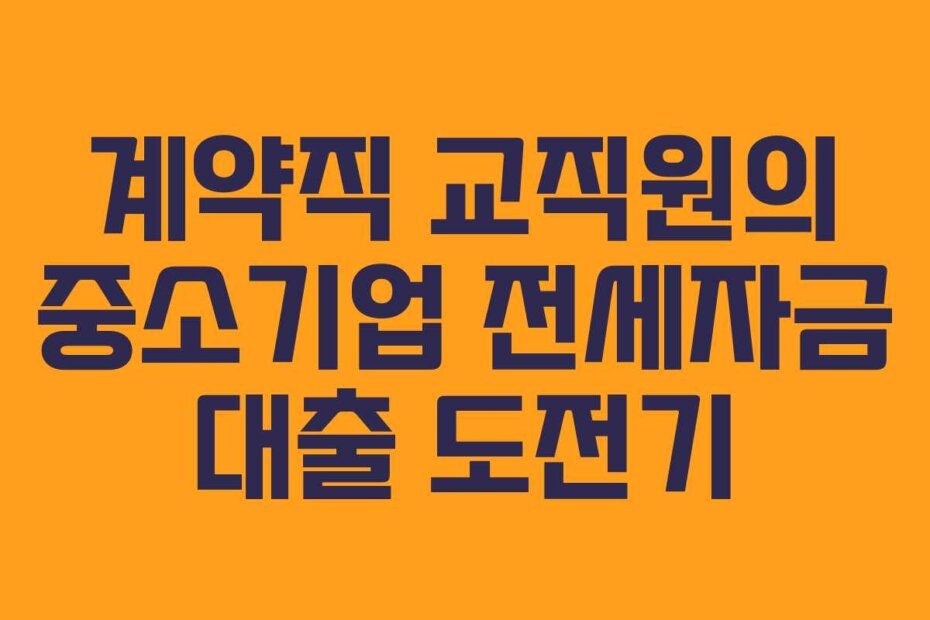 계약직 교직원의 중소기업 전세자금 대출 도전기