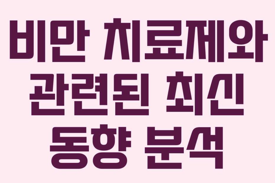 비만 치료제와 관련된 최신 동향 분석