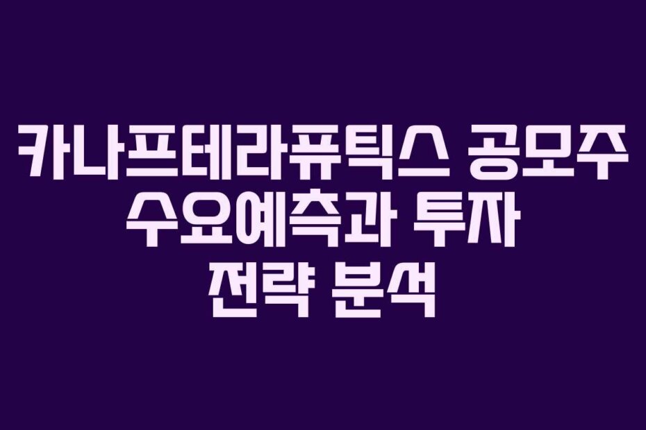 카나프테라퓨틱스 공모주 수요예측과 투자 전략 분석