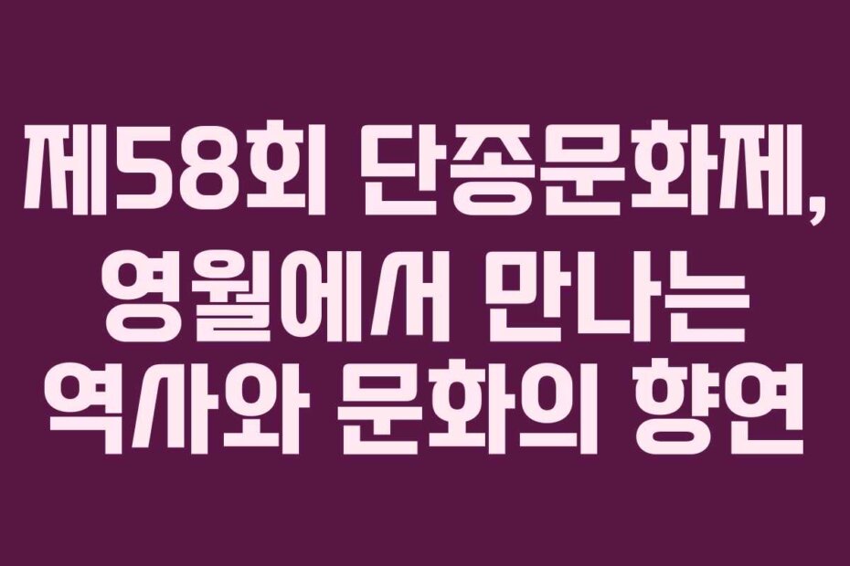 제58회 단종문화제, 영월에서 만나는 역사와 문화의 향연
