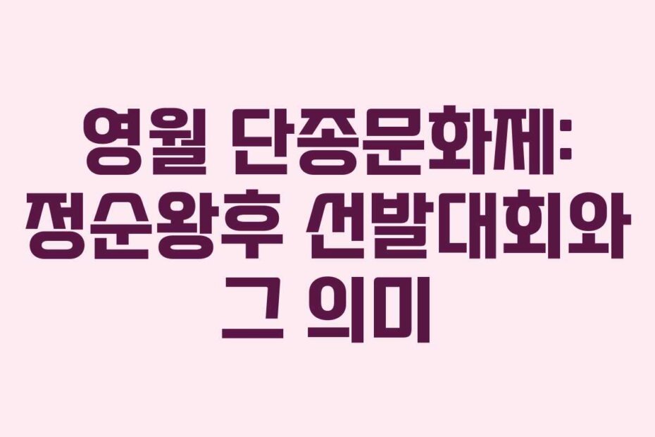 영월 단종문화제: 정순왕후 선발대회와 그 의미