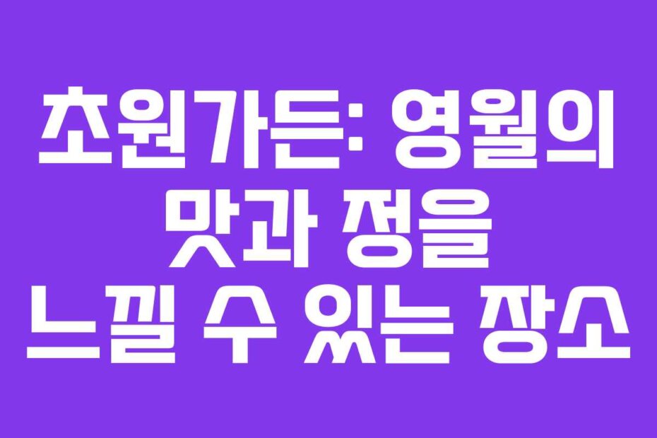 초원가든: 영월의 맛과 정을 느낄 수 있는 장소