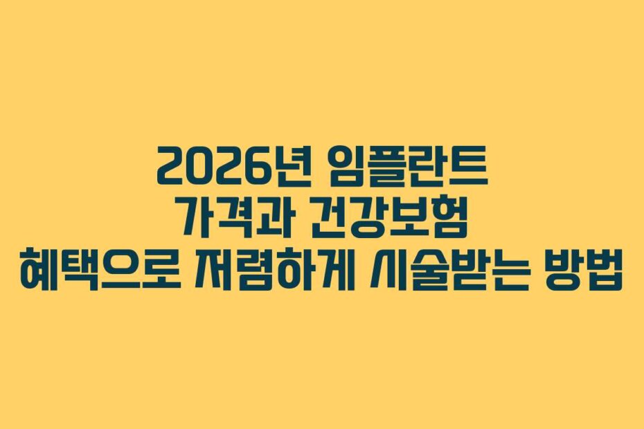 2026년 임플란트 가격과 건강보험 혜택으로 저렴하게 시술받는 방법