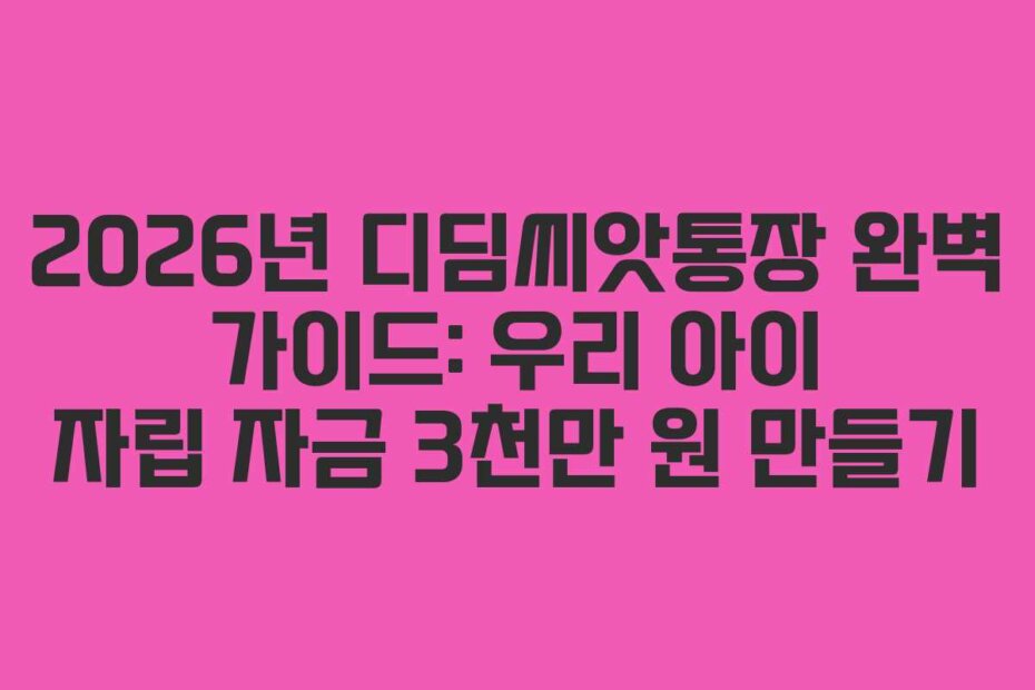 2026년 디딤씨앗통장 완벽 가이드: 우리 아이 자립 자금 3천만 원 만들기