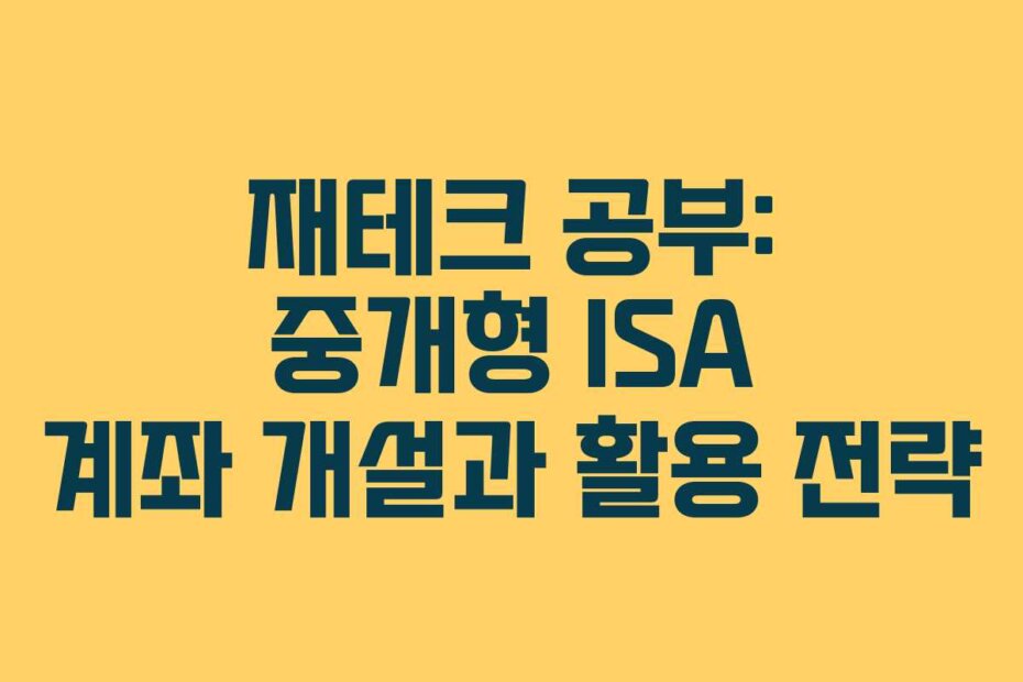 재테크 공부: 중개형 ISA 계좌 개설과 활용 전략