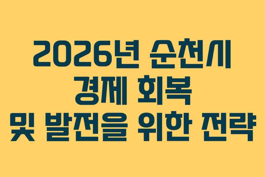 2026년 순천시 경제 회복 및 발전을 위한 전략