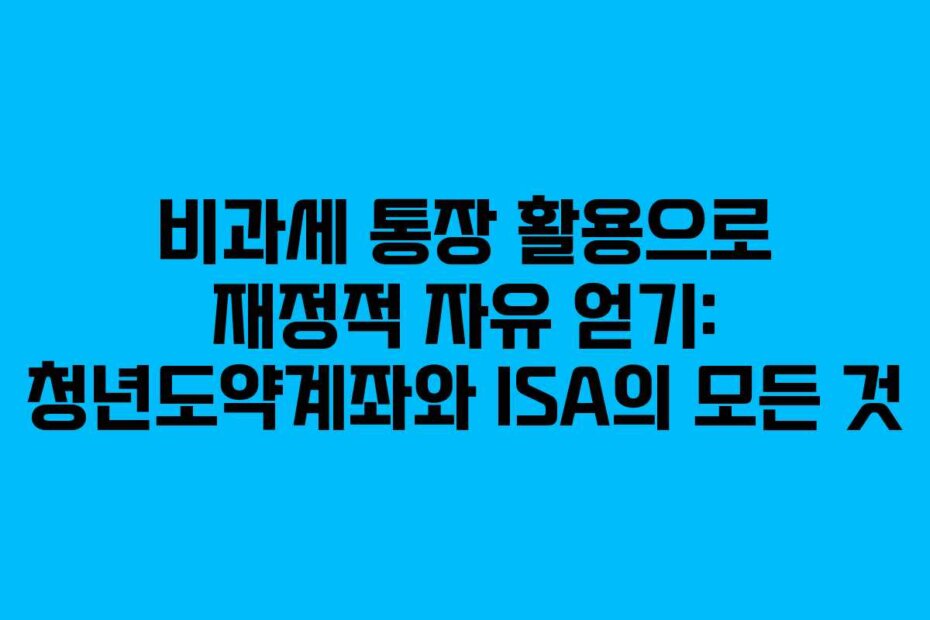 비과세 통장 활용으로 재정적 자유 얻기: 청년도약계좌와 ISA의 모든 것