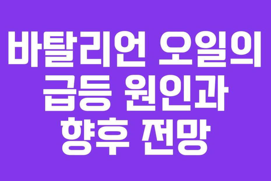 바탈리언 오일의 급등 원인과 향후 전망
