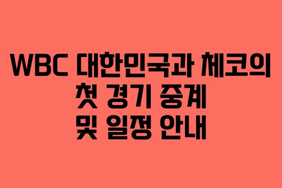 WBC 대한민국과 체코의 첫 경기 중계 및 일정 안내