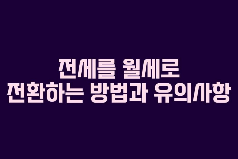 전세를 월세로 전환하는 방법과 유의사항