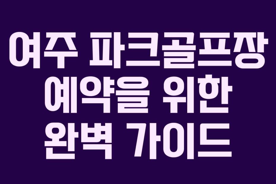 여주 파크골프장 예약을 위한 완벽 가이드