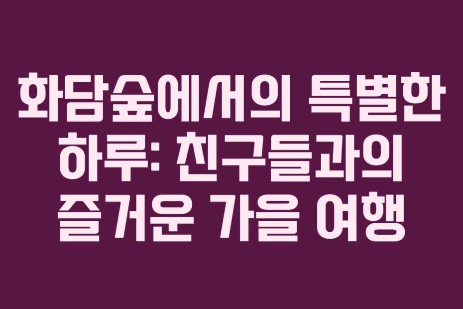 화담숲에서의 특별한 하루: 친구들과의 즐거운 가을 여행