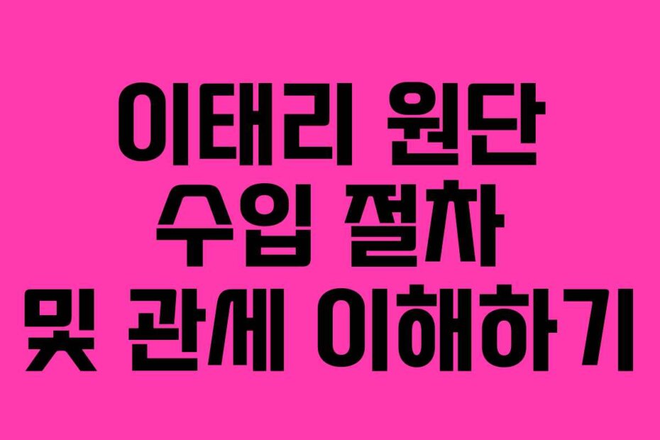 이태리 원단 수입 절차 및 관세 이해하기